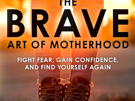 The Brave Art Of Motherhood: Fight Fear, Gain Confidence, And Find Yourself Again Supply